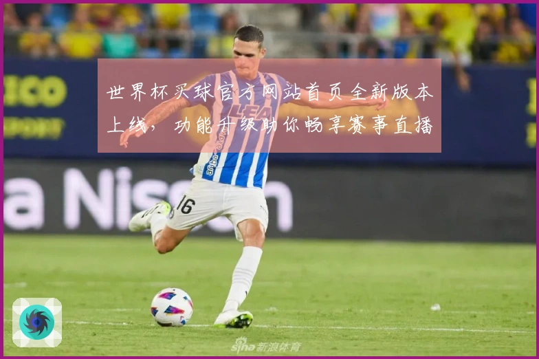 世界杯买球官方网站首页全新版本上线，功能升级助你畅享赛事直播体验