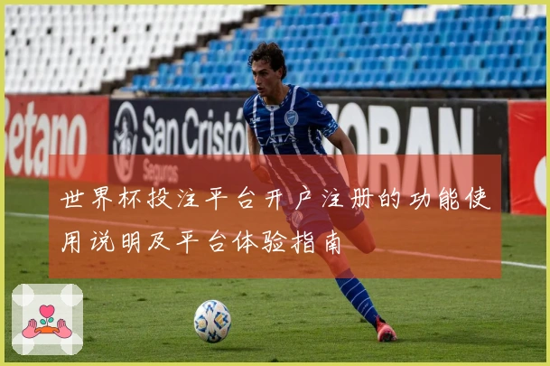 世界杯投注平台开户注册的功能使用说明及平台体验指南