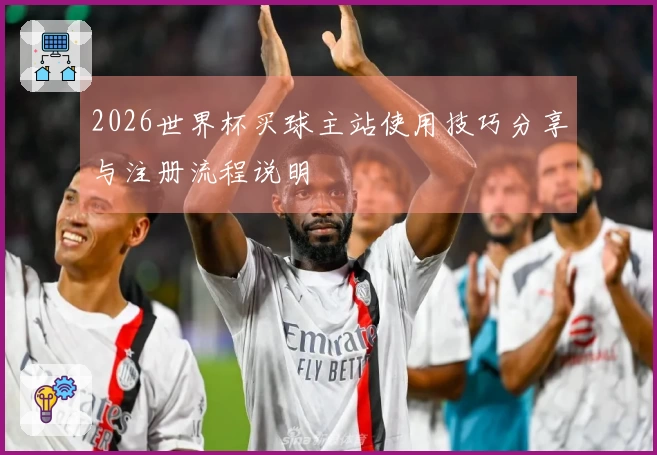 2026世界杯买球主站使用技巧分享与注册流程说明