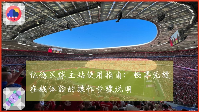 亿德买球主站使用指南：畅享无缝在线体验的操作步骤说明