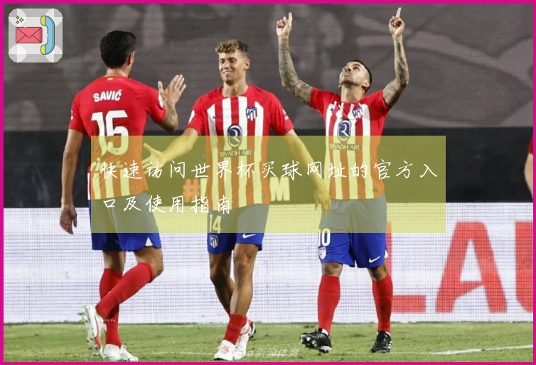 快速访问世界杯买球网址的官方入口及使用指南