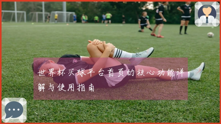 世界杯买球平台首页的核心功能详解与使用指南