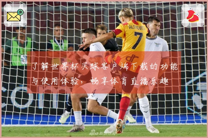 了解世界杯买球客户端下载的功能与使用体验，畅享体育直播乐趣