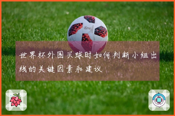 世界杯外围买球时如何判断小组出线的关键因素和建议
