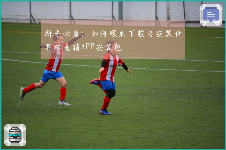 新手必看：如何顺利下载与安装世界杯竞猜APP安装包