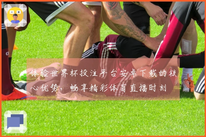 体验世界杯投注平台安卓下载的核心优势，畅享精彩体育直播时刻