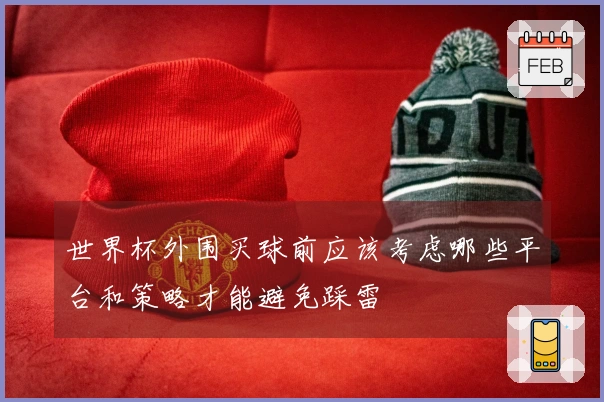 世界杯外围买球前应该考虑哪些平台和策略才能避免踩雷