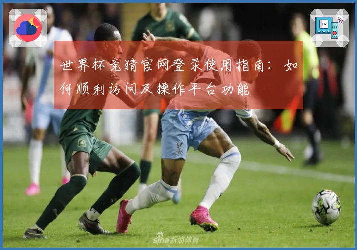 世界杯竞猜官网登录使用指南：如何顺利访问及操作平台功能