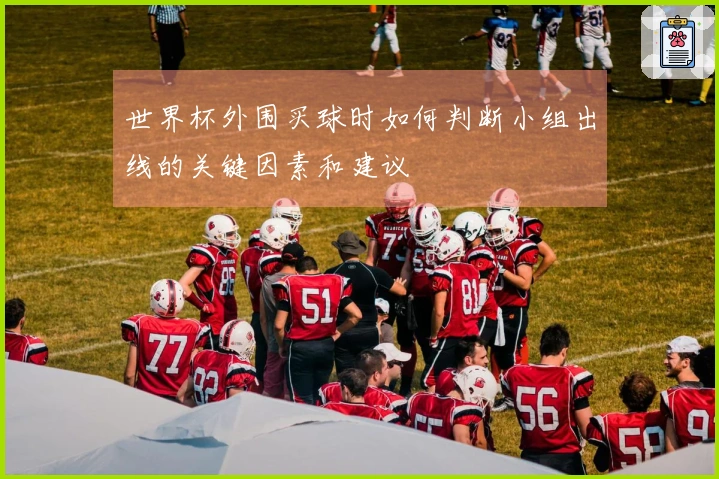 世界杯外围买球时如何判断小组出线的关键因素和建议
