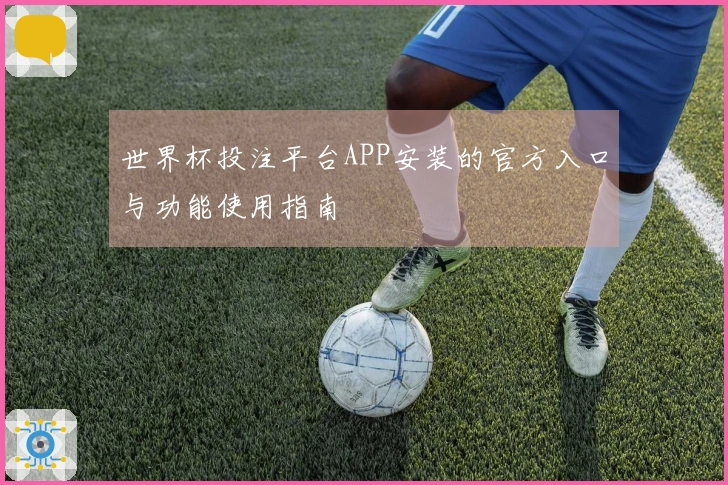 世界杯投注平台APP安装的官方入口与功能使用指南