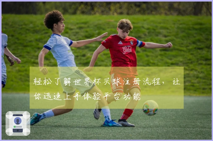 轻松了解世界杯买球注册流程，让你迅速上手体验平台功能