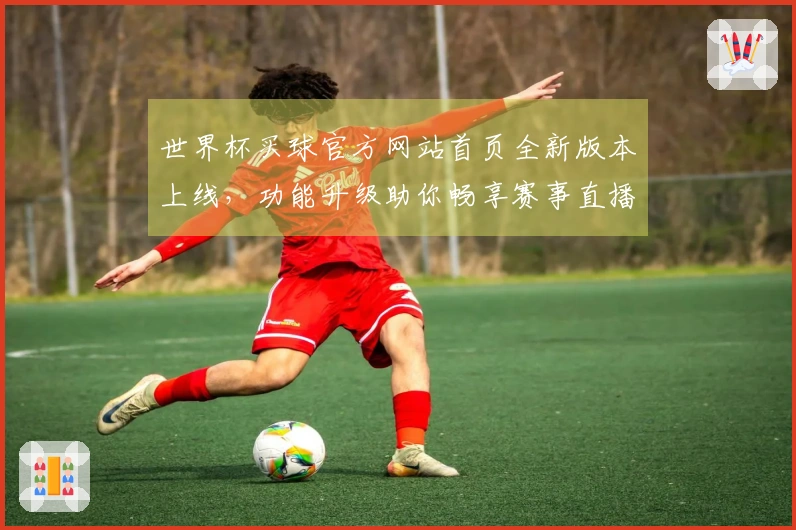 世界杯买球官方网站首页全新版本上线，功能升级助你畅享赛事直播体验