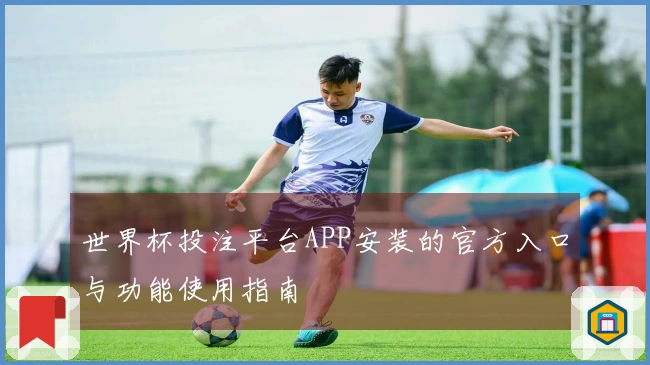 世界杯投注平台APP安装的官方入口与功能使用指南